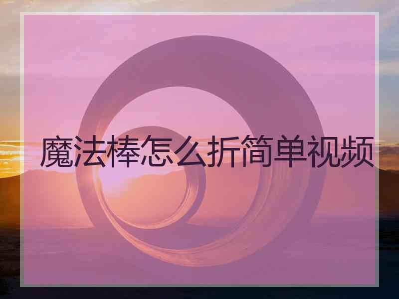 魔法棒怎么折简单视频