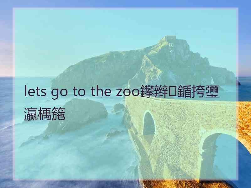 lets go to the zoo鑻辫鍎挎瓕瀛楀箷