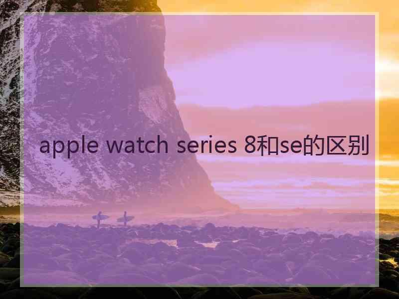 apple watch series 8和se的区别