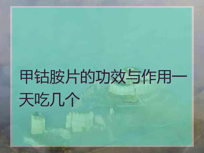 甲钴胺片的功效与作用一天吃几个