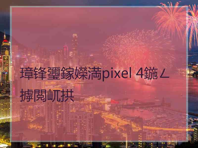 璋锋瓕鎵嬫満pixel 4鍦ㄥ摢閲屼拱