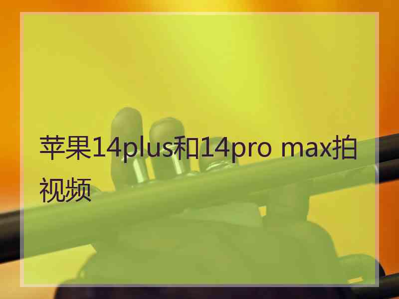 苹果14plus和14pro max拍视频