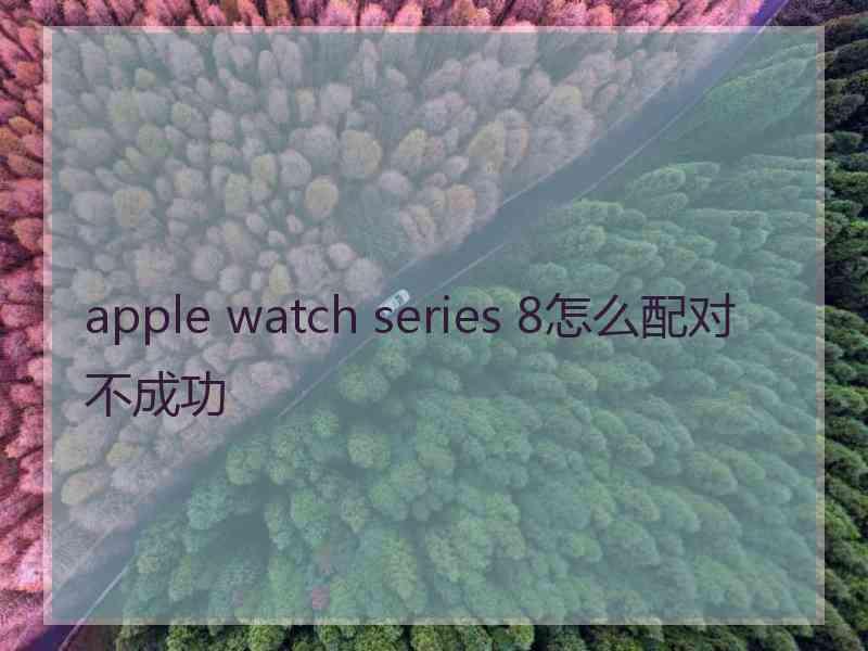 apple watch series 8怎么配对不成功