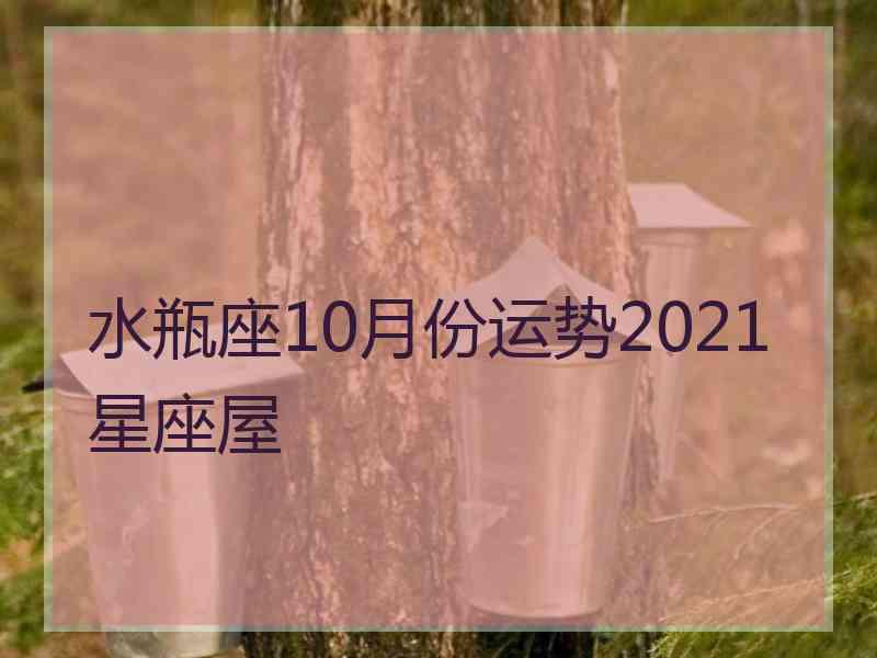 水瓶座10月份运势2021星座屋