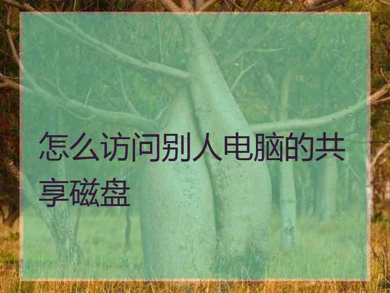 怎么访问别人电脑的共享磁盘