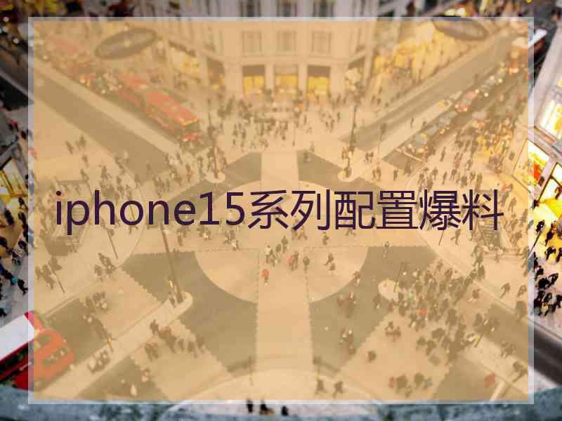 iphone15系列配置爆料