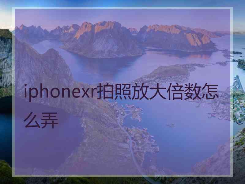 iphonexr拍照放大倍数怎么弄