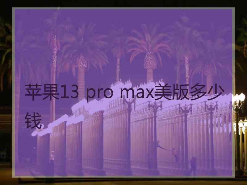 苹果13 pro max美版多少钱