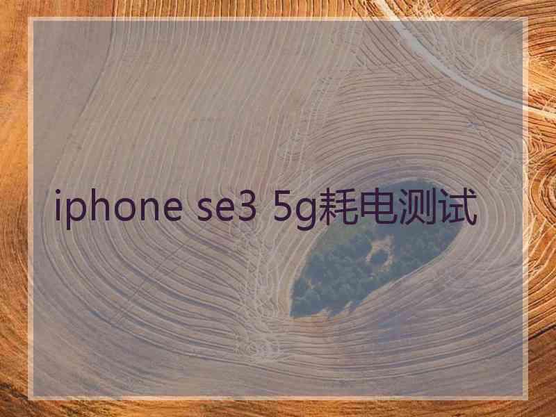 iphone se3 5g耗电测试