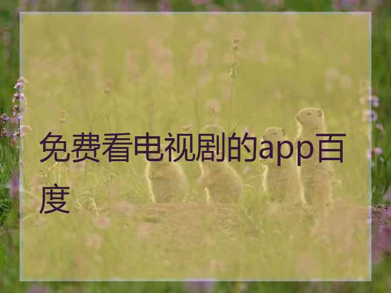 免费看电视剧的app百度