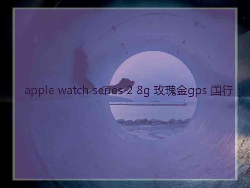 apple watch series 2 8g 玫瑰金gps 国行