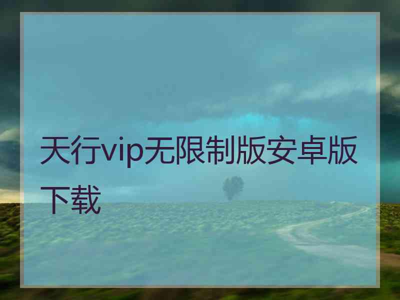 天行vip无限制版安卓版下载