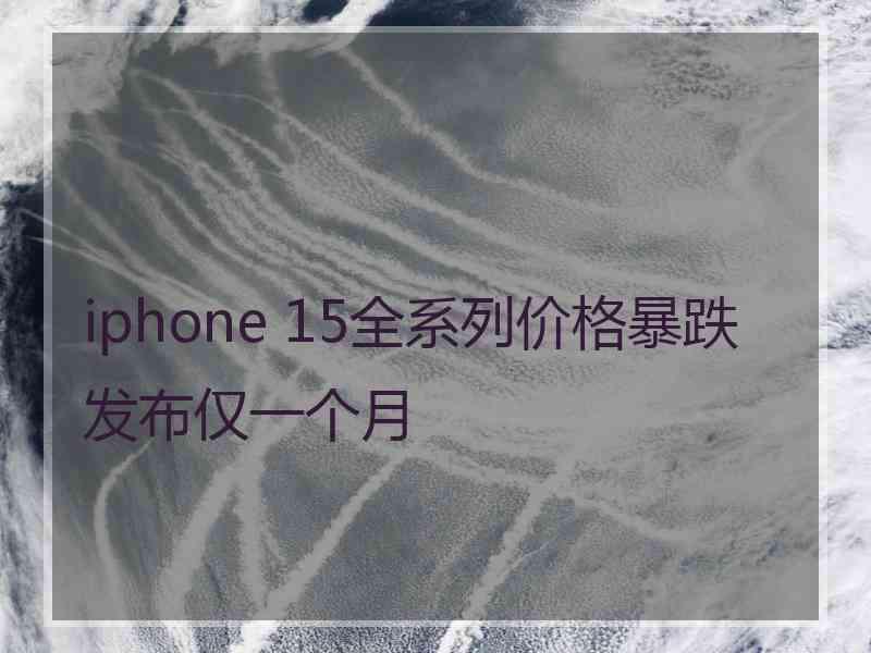 iphone 15全系列价格暴跌发布仅一个月