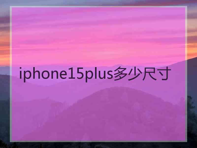 iphone15plus多少尺寸