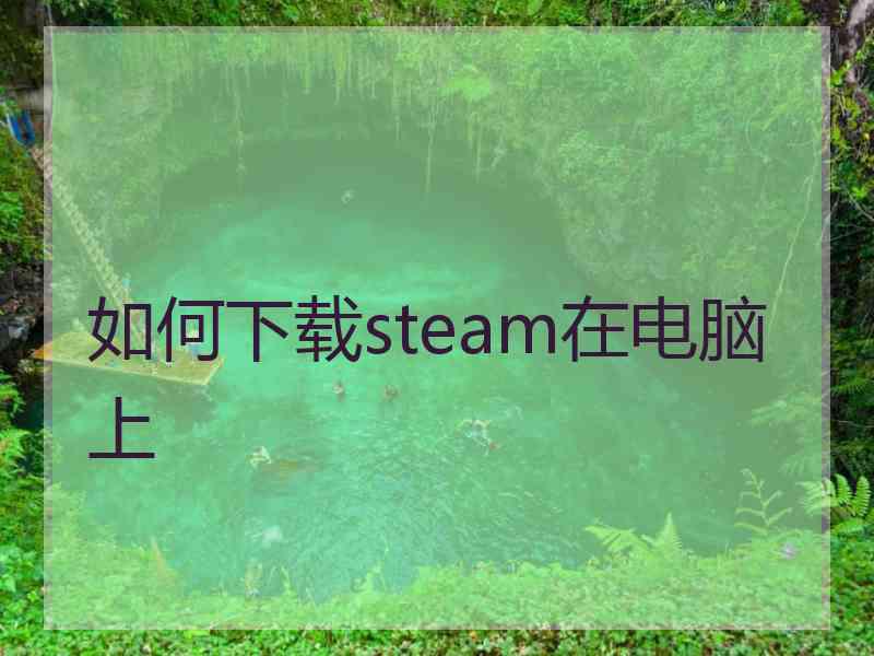 如何下载steam在电脑上