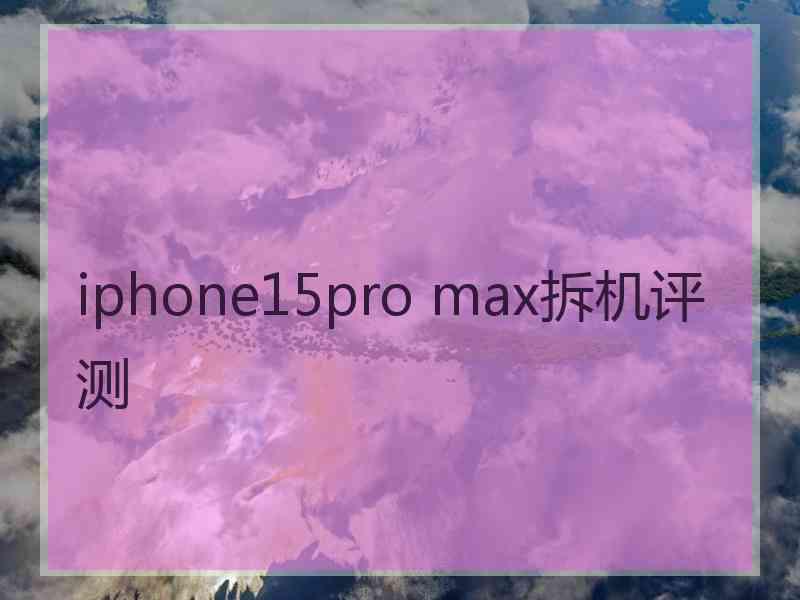 iphone15pro max拆机评测