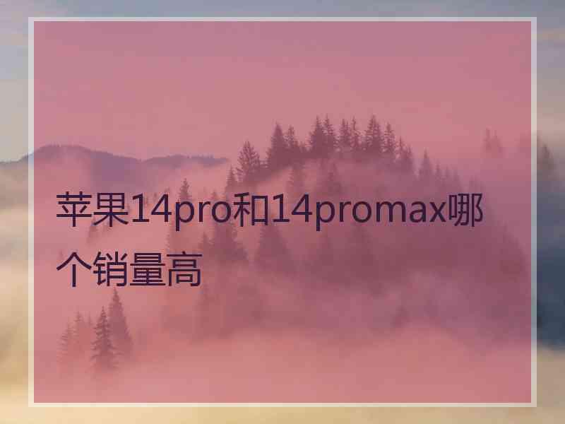 苹果14pro和14promax哪个销量高