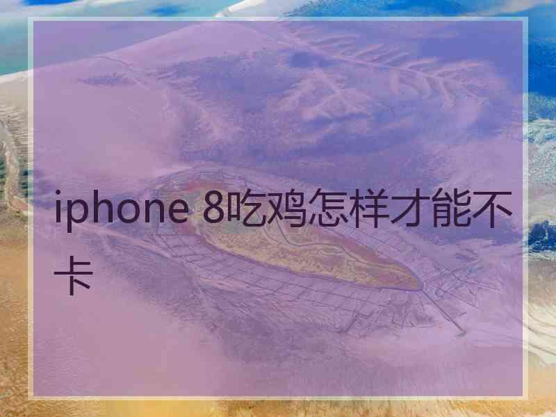 iphone 8吃鸡怎样才能不卡