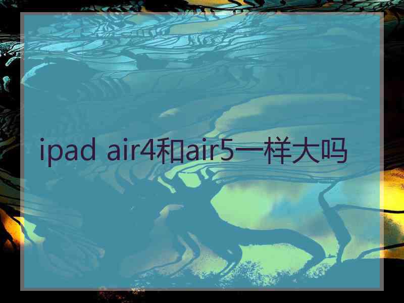 ipad air4和air5一样大吗