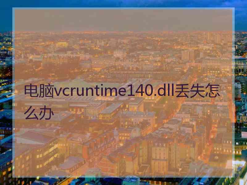 电脑vcruntime140.dll丢失怎么办