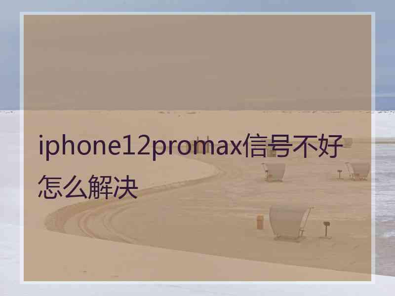 iphone12promax信号不好怎么解决