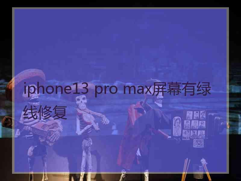 iphone13 pro max屏幕有绿线修复