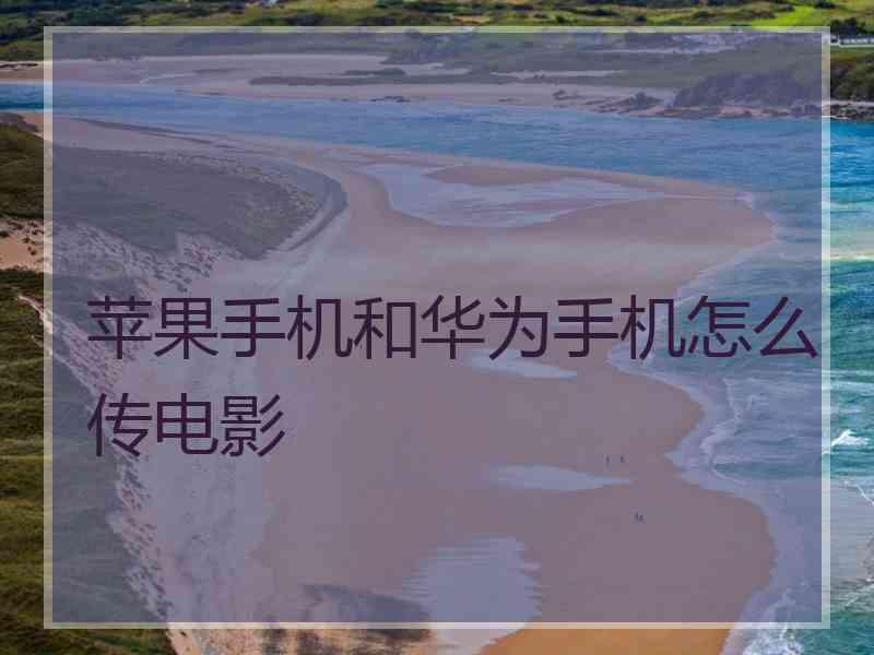 苹果手机和华为手机怎么传电影