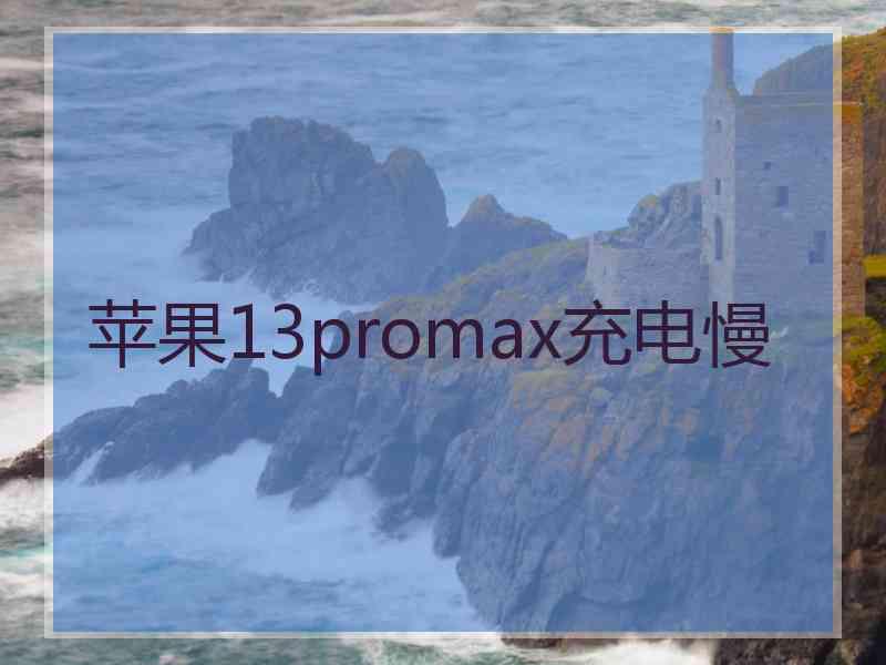 苹果13promax充电慢