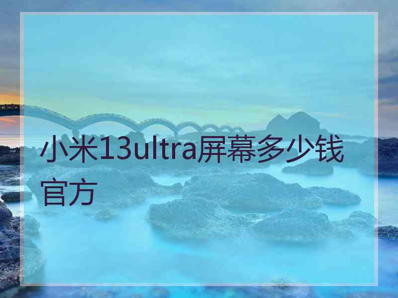 小米13ultra屏幕多少钱官方