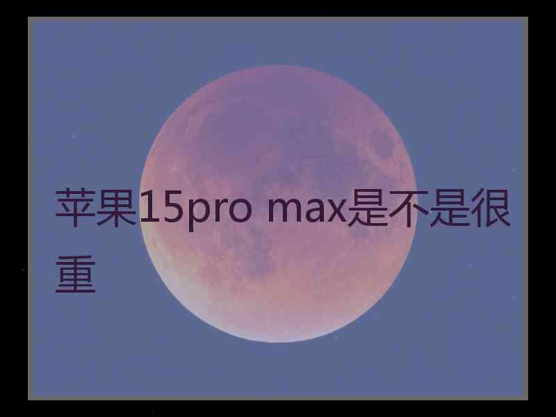 苹果15pro max是不是很重