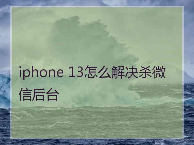 iphone 13怎么解决杀微信后台