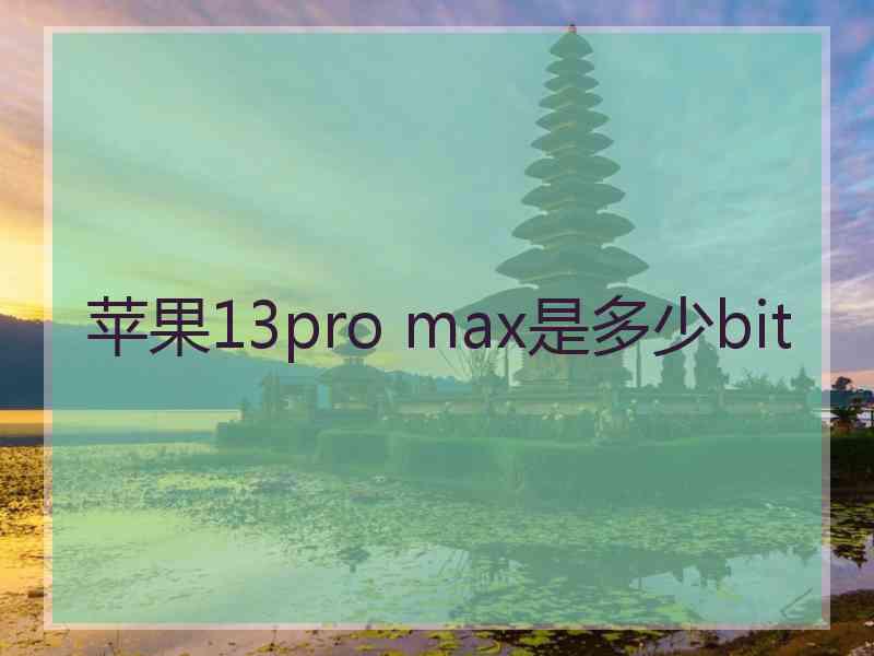 苹果13pro max是多少bit