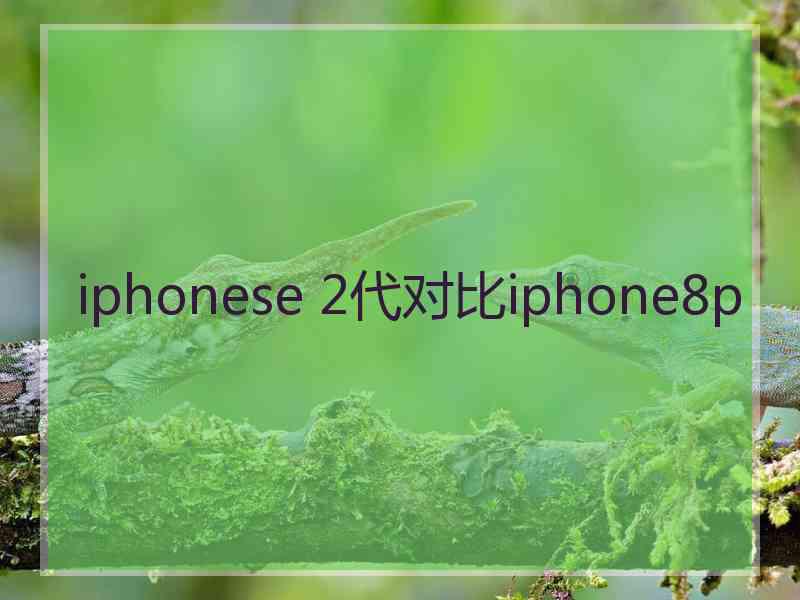 iphonese 2代对比iphone8p