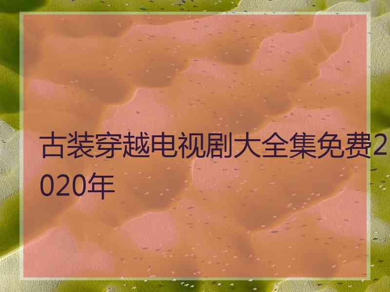 古装穿越电视剧大全集免费2020年