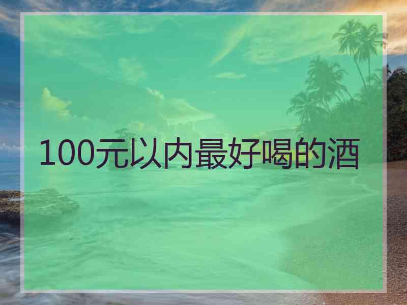 100元以内最好喝的酒