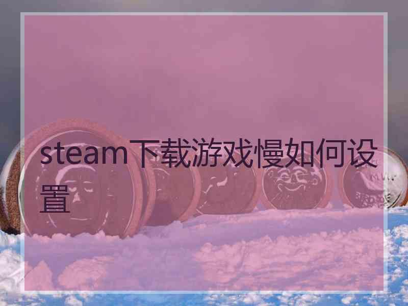 steam下载游戏慢如何设置