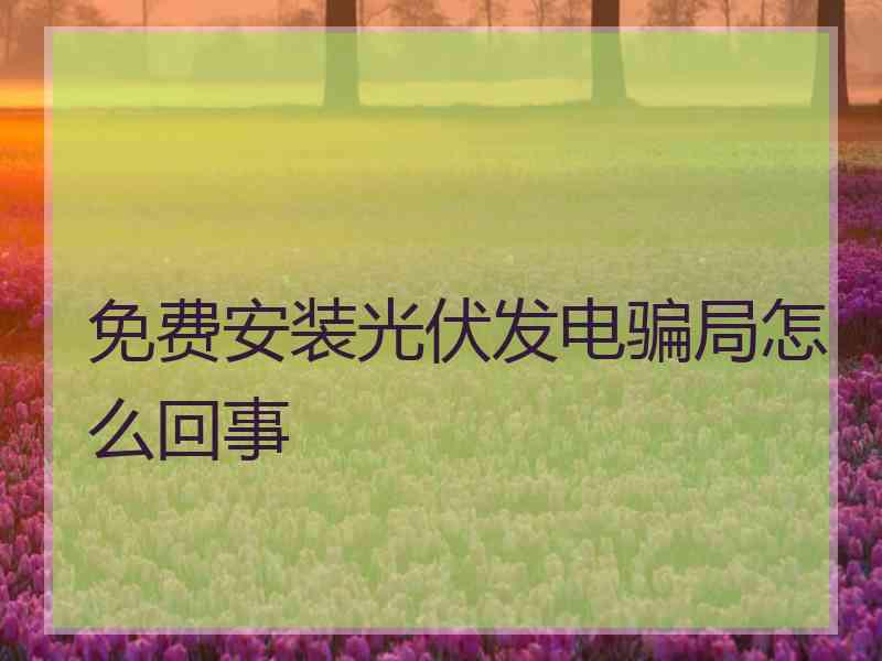 免费安装光伏发电骗局怎么回事