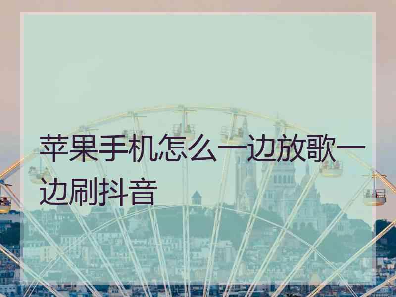 苹果手机怎么一边放歌一边刷抖音