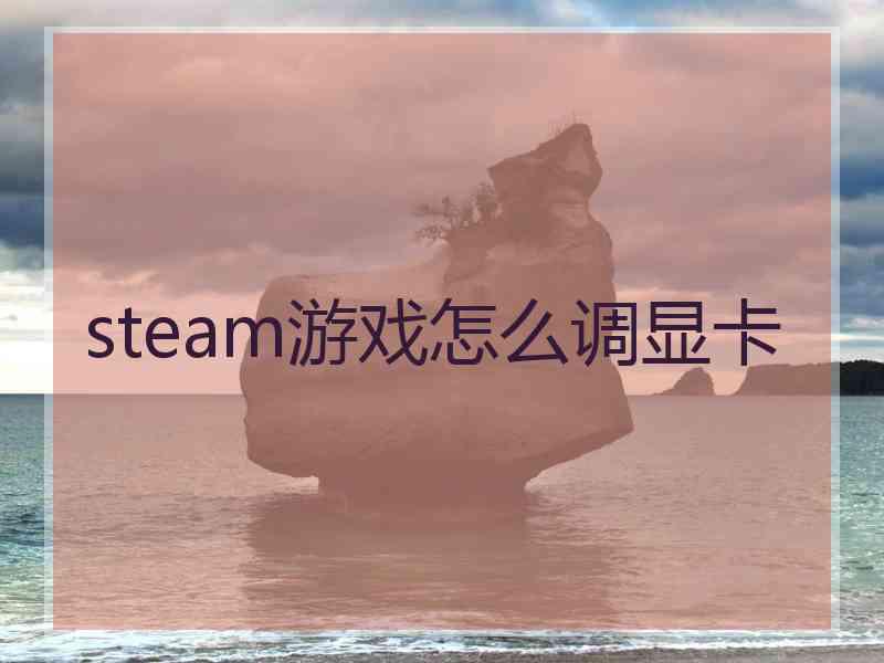 steam游戏怎么调显卡