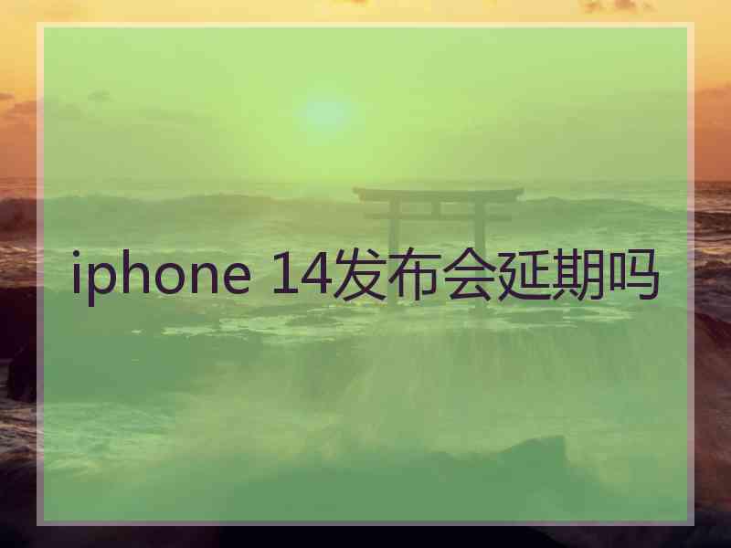 iphone 14发布会延期吗