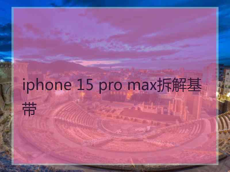 iphone 15 pro max拆解基带