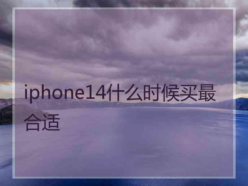 iphone14什么时候买最合适