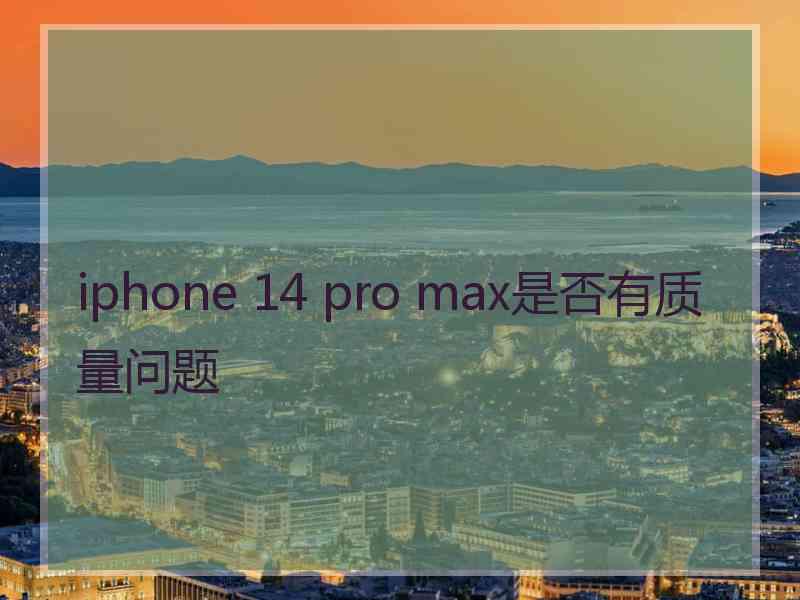 iphone 14 pro max是否有质量问题