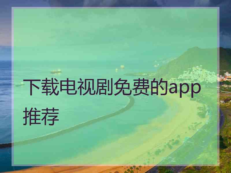 下载电视剧免费的app推荐