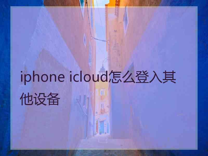 iphone icloud怎么登入其他设备