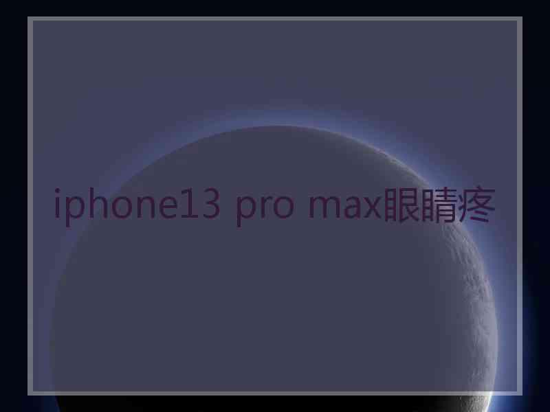 iphone13 pro max眼睛疼