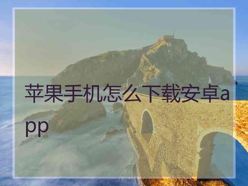 苹果手机怎么下载安卓app