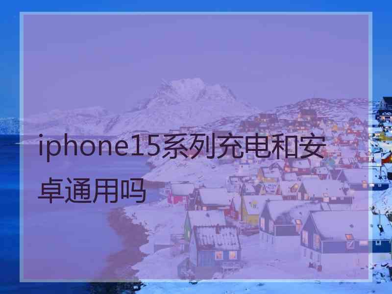 iphone15系列充电和安卓通用吗