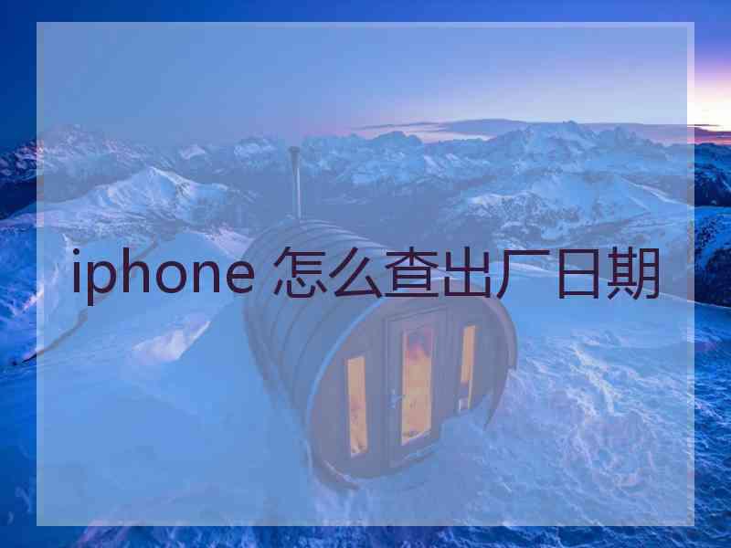 iphone 怎么查出厂日期