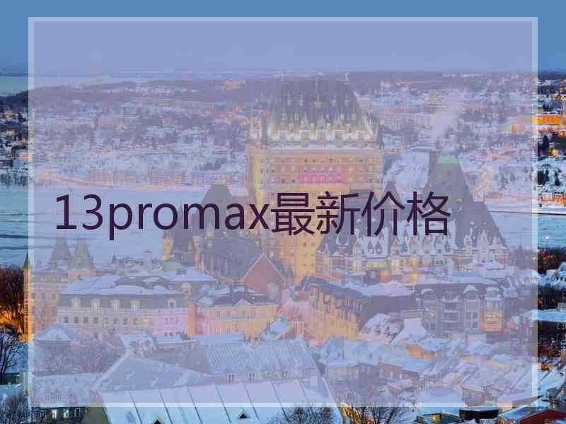 13promax最新价格